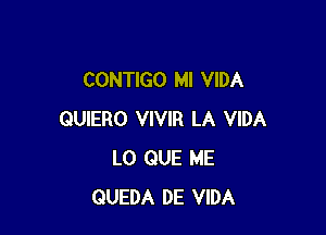 CONTIGO MI VIDA

QUIERO VIVIR LA VIDA
L0 QUE ME
QUEDA DE VIDA