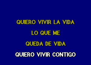 QUIERO VIVIR LA VIDA

L0 QUE ME
QUEDA DE VIDA
QUIERO VIVIR CONTIGO