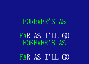 FOREVER,S AS

FAR AS I LL G0
FOREVER S AS

FAR AS I LL GO