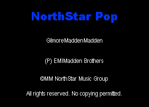 NorthStar Pop

GilmoreMadde-n Madden

(P) EMIMadden Bro1hers

mm Normsnar Musnc Group

A! nghts reserved No copying pemxted