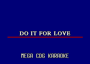 DO IT FOR LOVE

HEBH CUB KRRRUKE