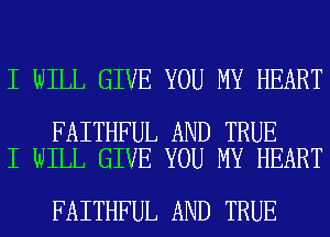 I WILL GIVE YOU MY HEART

FAITHFUL AND TRUE
I WILL GIVE YOU MY HEART

FAITHFUL AND TRUE