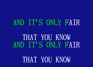 AND IT S ONLY FAIR

THAT YOU KNOW
AND IT S ONLY FAIR

THAT YOU KNOW
