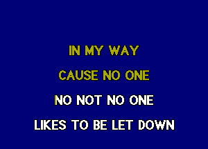IN MY WAY

CAUSE NO ONE
N0 NOT NO ONE
LIKES TO BE LET DOWN