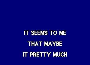IT SEEMS TO ME
THAT MAYBE
IT PRETTY MUCH