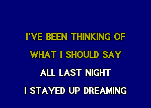I'VE BEEN THINKING OF

WHAT I SHOULD SAY
ALL LAST NIGHT
l STAYED UP DREAMING