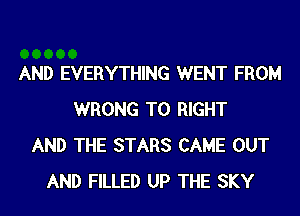 AND EVERYTHING WENT FROM
WRONG T0 RIGHT
AND THE STARS CAME OUT
AND FILLED UP THE SKY