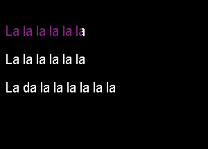 La la la la la la

La la la la la la

La da la la la la la la