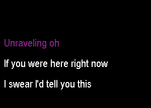 Unraveling oh

If you were here right now

I swear I'd tell you this