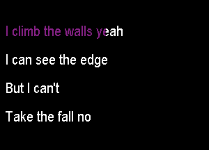 Icmnbtheimansyeah

Icanseetheedge

ButlcanT

TakethefaHno