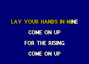 LAY YOUR HANDS IN MINE

COME ON UP
FOR THE RISING
COME ON UP