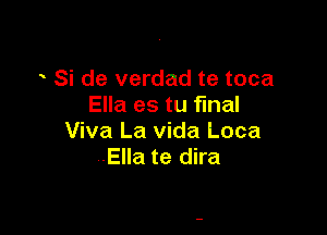 Si de verdad te toca
Ella es tu final

Viva La vida Loca
Ella te dira