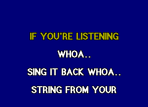 IF YOU'RE LISTENING

WHOA..
SING IT BACK WHOA..
STRING FROM YOUR
