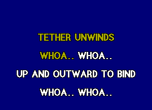 TETHER UNWINDS

WHOA.. WHOA..
UP AND OUTWARD T0 BIND
WHOA.. WHOA..