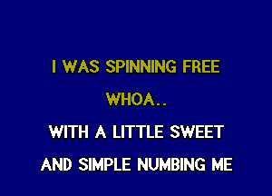 I WAS SPINNING FREE

WHOA..
WITH A LITTLE SWEET
AND SIMPLE NUMBlNG ME