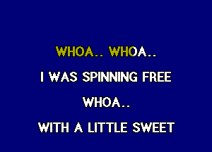 WHOA. . WHOA. .

I WAS SPINNING FREE
WHOA..
WITH A LITTLE SWEET