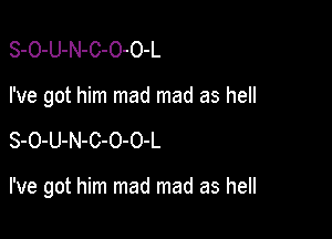 S-O-U-N-C-O-O-L
I've got him mad mad as hell

S-O-U-N-C-O-O-L

I've got him mad mad as hell