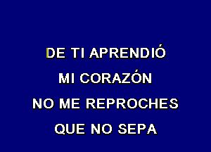 DE Tl APRENDIO

MICORAZON
N0 ME REPROCHES
QUE NO SEPA