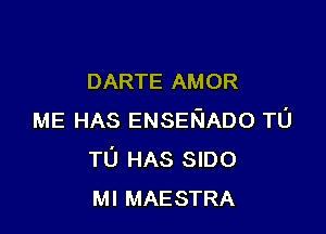 DARTE AMOR

ME HAS ENSEKIADO TU
TU HAS SIDO
MI MAESTRA