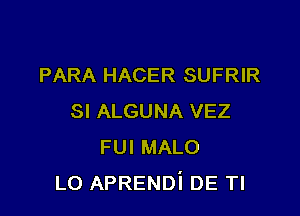 PARA HACER SUFRIR

SI ALGUNA VEZ
FUI MALO
L0 APRENDi DE Tl
