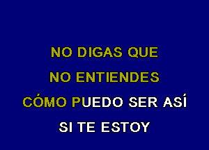 N0 DIGAS QUE

NO ENTIENDES
COMO PUEDO SER Asi
SI TE ESTOY