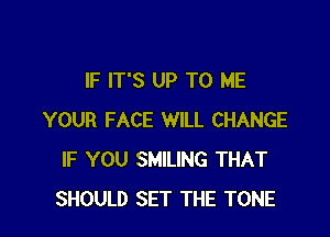 IF IT'S UP TO ME

YOUR FACE WILL CHANGE
IF YOU SMlLlNG THAT
SHOULD SET THE TONE