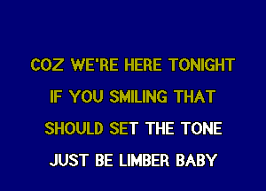 COZ WE'RE HERE TONIGHT
IF YOU SMILING THAT
SHOULD SET THE TONE

JUST BE UMBER BABY I