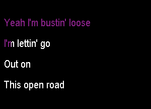 Yeah I'm bustin' loose
I'm lettin' go

Out on

This open road