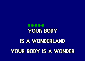 YOUR BODY
IS A WONDERLAND
YOUR BODY IS A WONDER