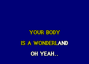 YOUR BODY
IS A WONDERLAND
OH YEAH..