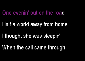 One evenin' out on the road

Half a world away from home

lthought she was sleepin'

When the call came through