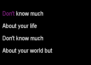 Don't know much
About your life

Don't know much

About your world but