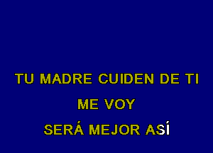 TU MADRE CUIDEN DE Tl
ME VOY
SERA MEJOR Asi