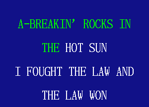 A-BREAKIW ROCKS IN
THE HOT SUN

I FOUGHT THE LAW AND
THE LAW WON