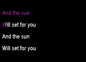 And the sun
Will set for you
And the sun

Will set for you