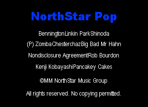 NorthStar Pop

BenningtonUnkin ParkShinoda
(P)ZombaChes19rchazBig Bad Mr Hahn

Nondisclosure AgreememRob Bourdon
Kenji KobayashiPancakey Cakes

(QMM NonhStar Music Group

All rights reserved. No copying petmmed