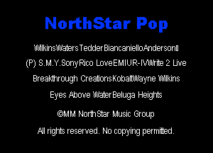 NorthStar Pop

UkainsthtersTedderBiancanielloAndersonn
(P) S.M.Y.Sonijco LoveEMIUR-IWMB 2 Due

Breakthrough CreauonsKobathbyne mlkins
Eyes Jlbove WawBeluga Heights

Cc)MM Nomsnr Music Group
MI rights reserved. No copying permrmed