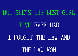 BUT SHES THE BEST GIRL
P VE EVER HAD
I FOUGHT THE LAW AND
THE LAW WON