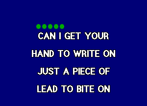 CAN I GET YOUR

HAND TO WRITE 0N
JUST A PIECE OF
LEAD TO BlTE 0N