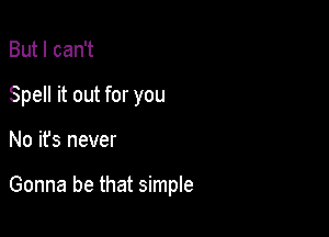 But I can't
Spell it out for you

No it's never

Gonna be that simple