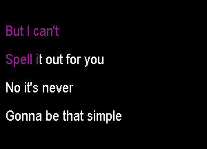 But I can't
Spell it out for you

No it's never

Gonna be that simple