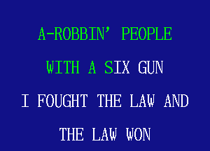 A-ROBBIIW PEOPLE
WITH A SIX GUN
I FOUGHT THE LAW AND
THE LAW WON
