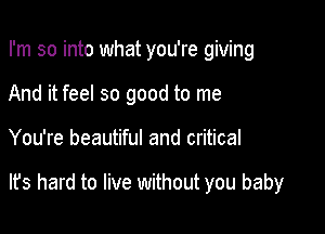 I'm so into what you're giving

And it feel so good to me

You're beautiful and critical

lfs hard to live without you baby