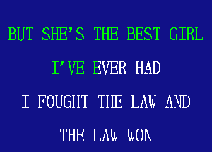 BUT SHES THE BEST GIRL
P VE EVER HAD
I FOUGHT THE LAW AND
THE LAW WON