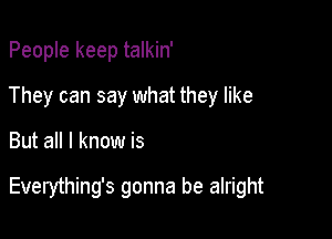 People keep talkin'
They can say what they like

But all I know is

Everything's gonna be alright