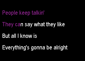 People keep talkin'
They can say what they like

But all I know is

Everything's gonna be alright