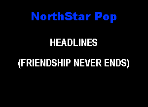 NorthStar Pop

HEADLINES
(FRIENDSHIP NEVER ENDS)