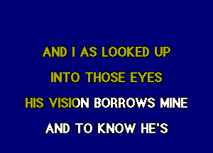 AND I AS LOOKED UP

INTO THOSE EYES
HIS VISION BORROWS MINE
AND TO KNOW HE'S