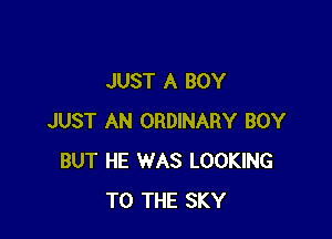 JUST A BOY

JUST AN ORDINARY BOY
BUT HE WAS LOOKING
TO THE SKY