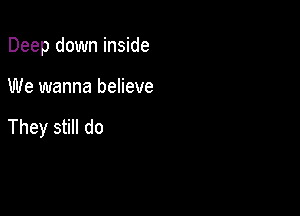 Deep down inside

We wanna believe

They still do